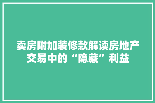 卖房附加装修款解读房地产交易中的“隐藏”利益