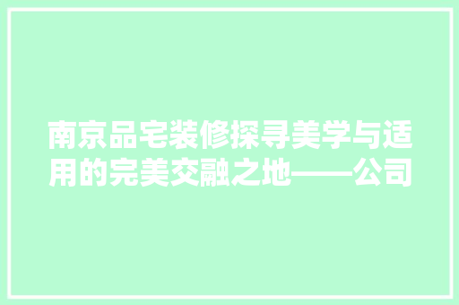 南京品宅装修探寻美学与适用的完美交融之地——公司地址