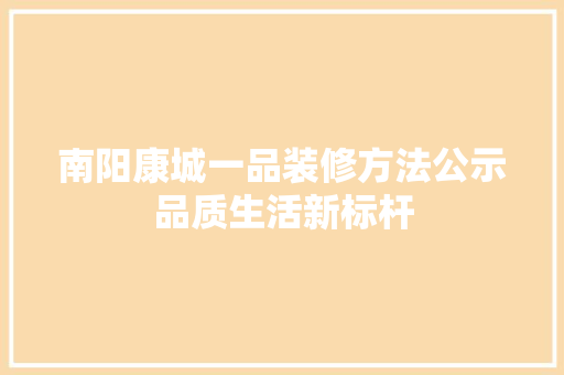 南阳康城一品装修方法公示品质生活新标杆