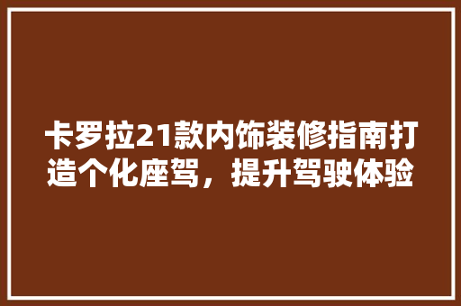 卡罗拉21款内饰装修指南打造个化座驾，提升驾驶体验