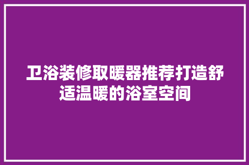 卫浴装修取暖器推荐打造舒适温暖的浴室空间