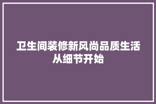 卫生间装修新风尚品质生活从细节开始