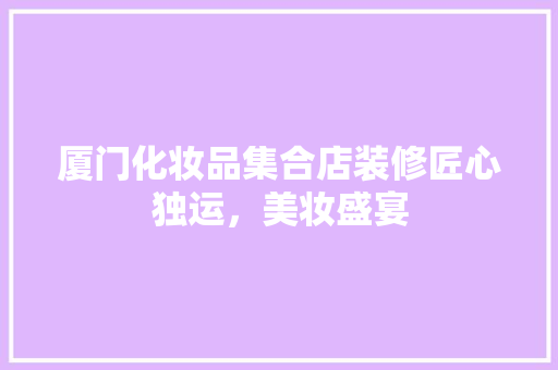 厦门化妆品集合店装修匠心独运，美妆盛宴