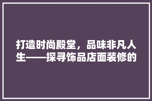 打造时尚殿堂，品味非凡人生——探寻饰品店面装修的艺术魅力