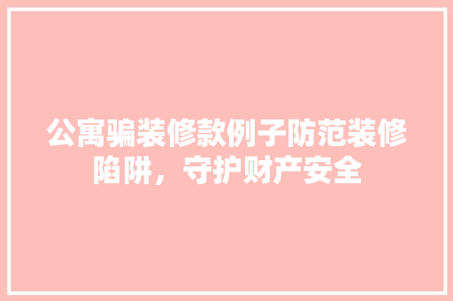 公寓骗装修款例子防范装修陷阱，守护财产安全