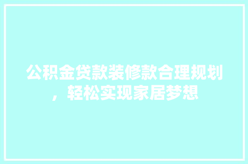 公积金贷款装修款合理规划，轻松实现家居梦想