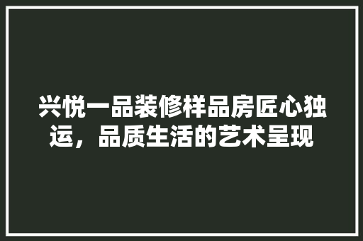 兴悦一品装修样品房匠心独运，品质生活的艺术呈现