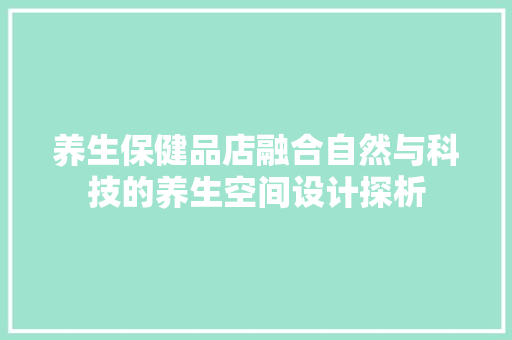 养生保健品店融合自然与科技的养生空间设计探析