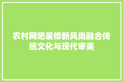 农村网吧装修新风尚融合传统文化与现代审美