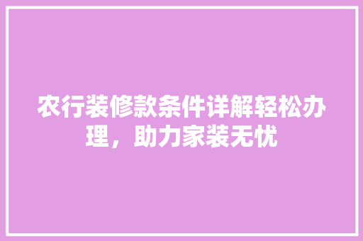 农行装修款条件详解轻松办理，助力家装无忧