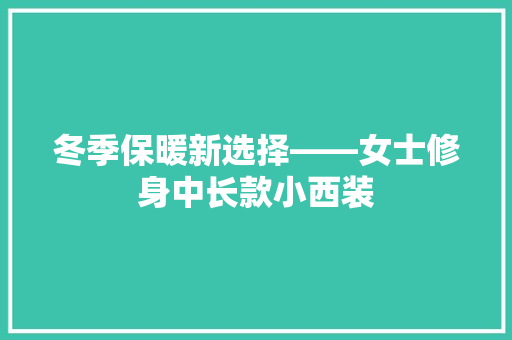 冬季保暖新选择——女士修身中长款小西装
