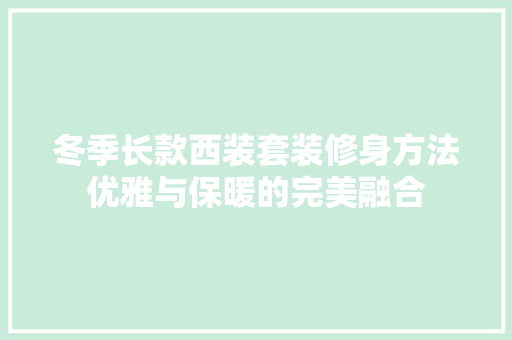 冬季长款西装套装修身方法优雅与保暖的完美融合