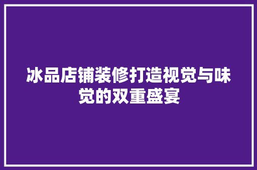 冰品店铺装修打造视觉与味觉的双重盛宴