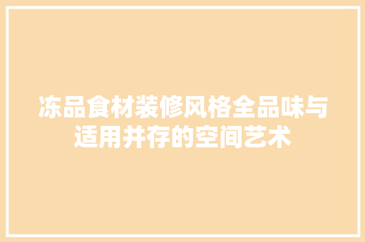 冻品食材装修风格全品味与适用并存的空间艺术