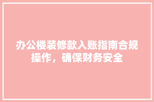 办公楼装修款入账指南合规操作，确保财务安全  第1张