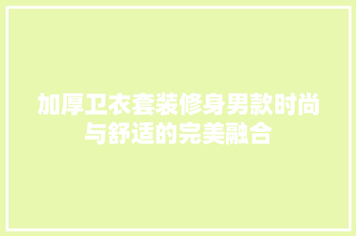 加厚卫衣套装修身男款时尚与舒适的完美融合
