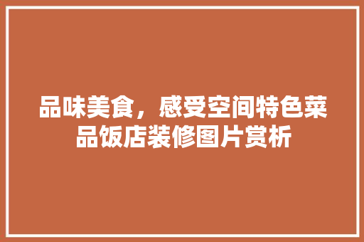 品味美食，感受空间特色菜品饭店装修图片赏析