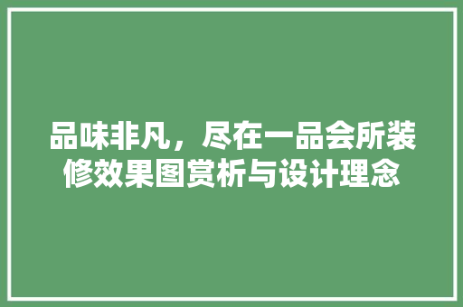 品味非凡，尽在一品会所装修效果图赏析与设计理念