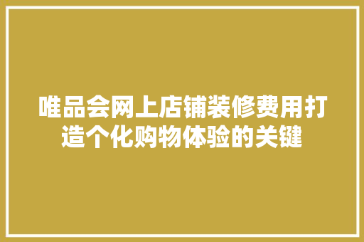 唯品会网上店铺装修费用打造个化购物体验的关键