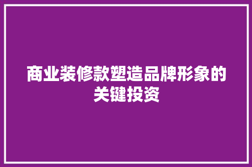 商业装修款塑造品牌形象的关键投资