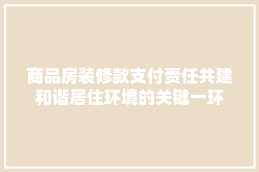 商品房装修款支付责任共建和谐居住环境的关键一环
