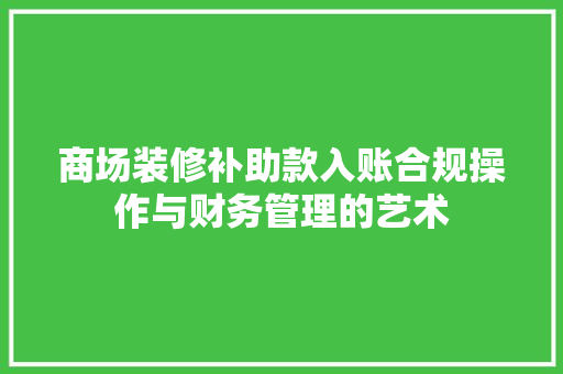 商场装修补助款入账合规操作与财务管理的艺术