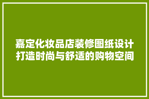嘉定化妆品店装修图纸设计打造时尚与舒适的购物空间