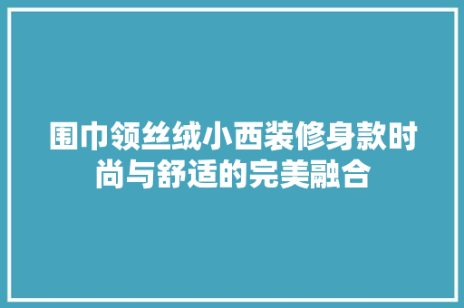 围巾领丝绒小西装修身款时尚与舒适的完美融合