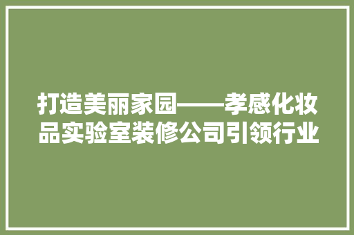 打造美丽家园——孝感化妆品实验室装修公司引领行业新潮流