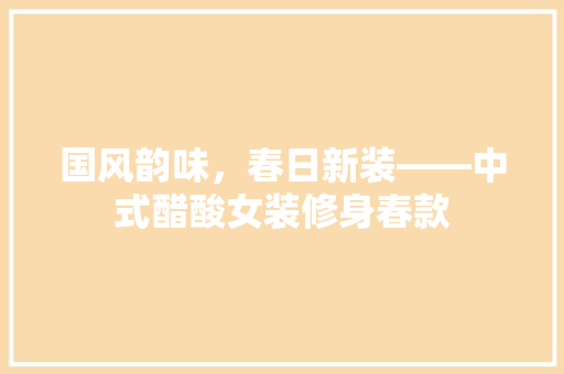 国风韵味，春日新装——中式醋酸女装修身春款