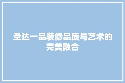 圣达一品装修品质与艺术的完美融合