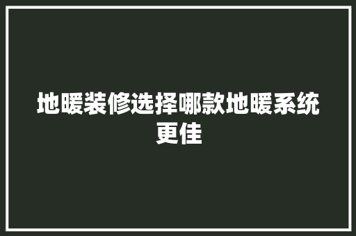 地暖装修选择哪款地暖系统更佳