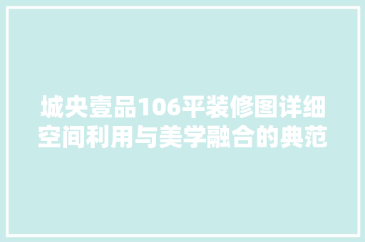 城央壹品106平装修图详细空间利用与美学融合的典范