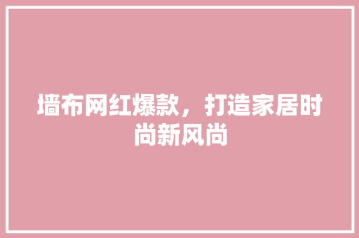 墙布网红爆款，打造家居时尚新风尚