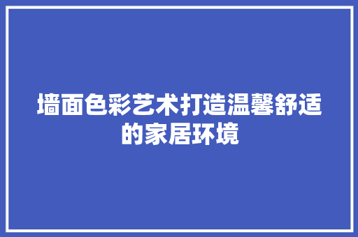 墙面色彩艺术打造温馨舒适的家居环境