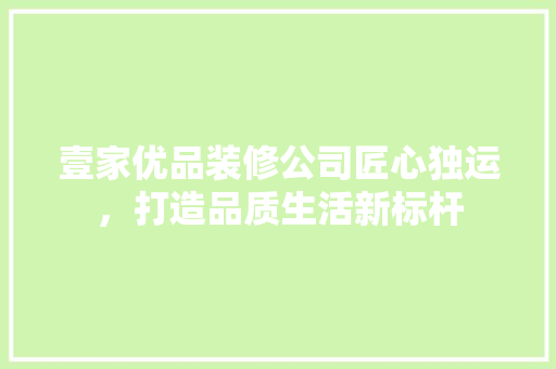 壹家优品装修公司匠心独运，打造品质生活新标杆