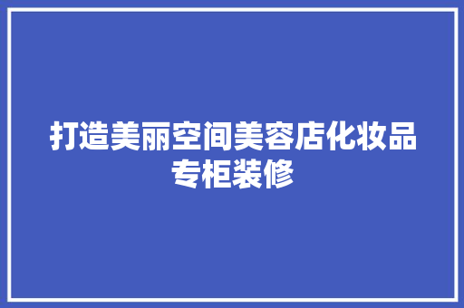打造美丽空间美容店化妆品专柜装修