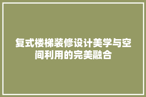 复式楼梯装修设计美学与空间利用的完美融合