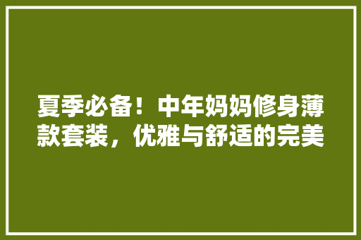 夏季必备！中年妈妈修身薄款套装，优雅与舒适的完美融合