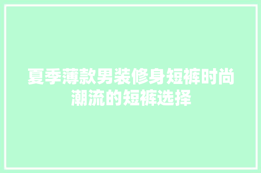 夏季薄款男装修身短裤时尚潮流的短裤选择