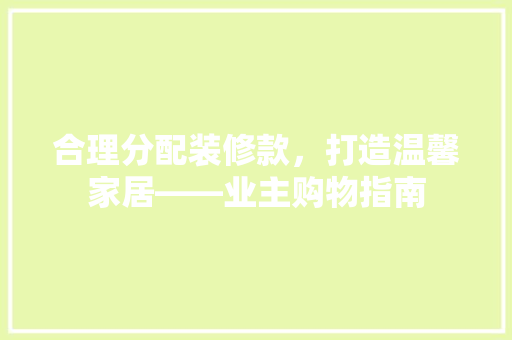 合理分配装修款，打造温馨家居——业主购物指南