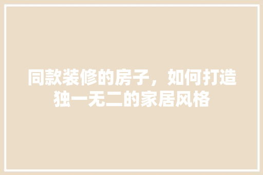 同款装修的房子，如何打造独一无二的家居风格