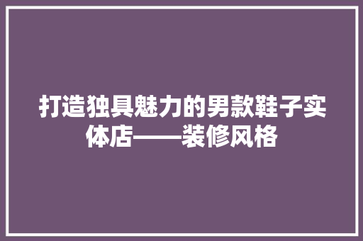 打造独具魅力的男款鞋子实体店——装修风格