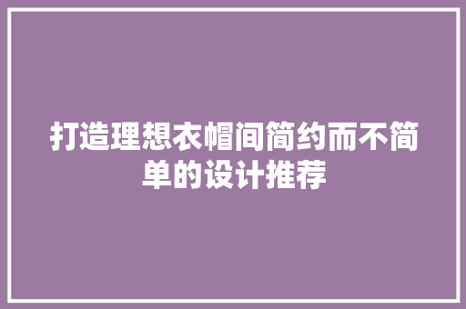 打造理想衣帽间简约而不简单的设计推荐