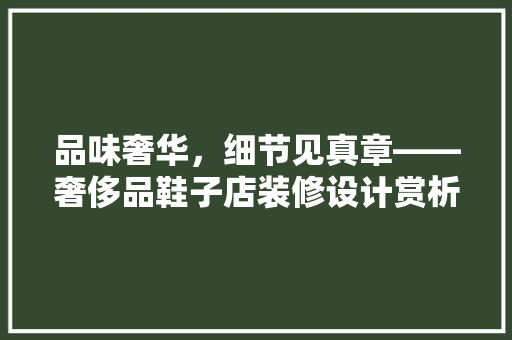品味奢华，细节见真章——奢侈品鞋子店装修设计赏析