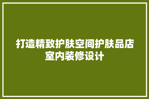 打造精致护肤空间护肤品店室内装修设计