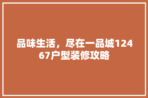 品味生活，尽在一品城12467户型装修攻略