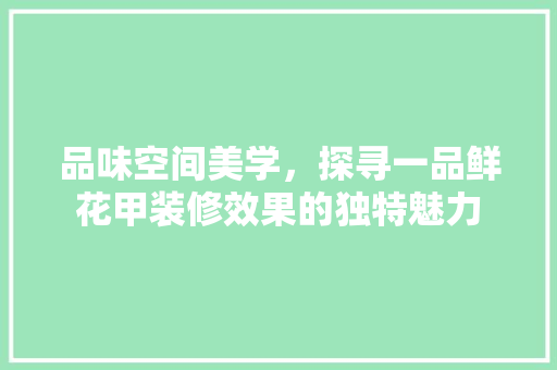 品味空间美学，探寻一品鲜花甲装修效果的独特魅力