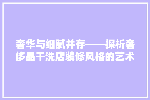 奢华与细腻并存——探析奢侈品干洗店装修风格的艺术魅力