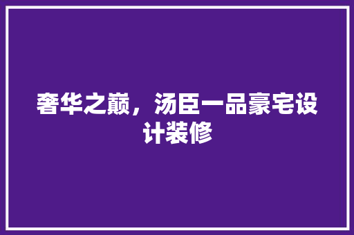 奢华之巅，汤臣一品豪宅设计装修